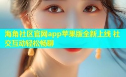 海角社区官网app苹果版全新上线 社交互动轻松畅聊