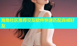海角社区推荐交友软件快速匹配真诚好友