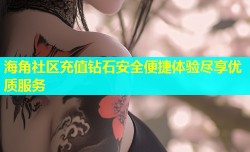海角社区充值钻石安全便捷体验尽享优质服务