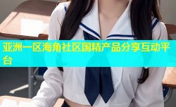 亚洲一区海角社区国精产品分享互动平台