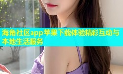 海角社区app苹果下载体验精彩互动与本地生活服务
