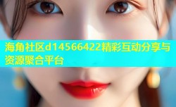 海角社区d14566422精彩互动分享与资源聚合平台