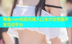 海角com社区在线入口全方位资源共享互动平台