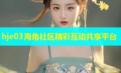 hje03海角社区精彩互动共享平台