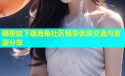 哪里能下载海角社区畅享优质交流与资源分享