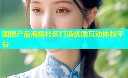 国精产品海角社区打造优质互动体验平台