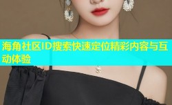 海角社区ID搜索快速定位精彩内容与互动体验