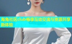 海角社区club畅享互动交流与资源共享新体验