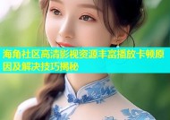 海角社区高清影视资源丰富播放卡顿原因及解决技巧揭秘