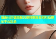 海角社区骗局曝光视频揭露真相互动揭示平台乱象