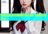 海角社区高清视频分享与热门话题互动平台