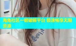 海角社区一键破解平台 极速畅享无限资源