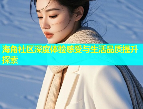 海角社区深度体验感受与生活品质提升探索  第1张