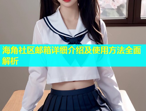 海角社区邮箱详细介绍及使用方法全面解析  第1张