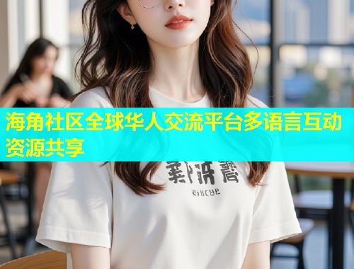 海角社区全球华人交流平台多语言互动资源共享  第1张