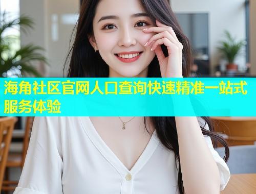 海角社区官网人口查询快速精准一站式服务体验  第1张