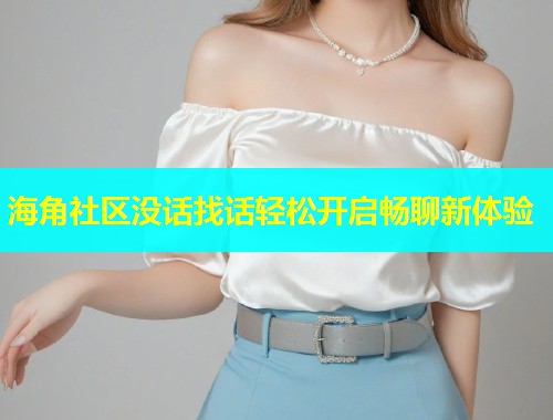 海角社区没话找话轻松开启畅聊新体验  第1张