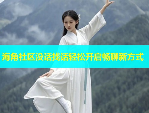 海角社区没话找话轻松开启畅聊新方式  第1张