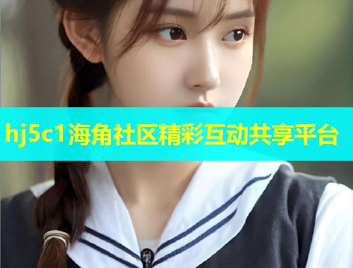 hj5c1海角社区精彩互动共享平台  第1张
