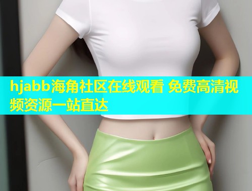 hjabb海角社区在线观看 免费高清视频资源一站直达  第1张