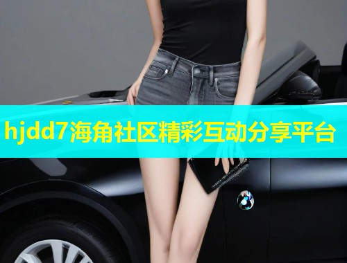 hjdd7海角社区精彩互动分享平台  第1张