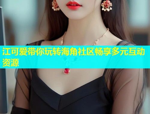 江可爱带你玩转海角社区畅享多元互动资源  第1张