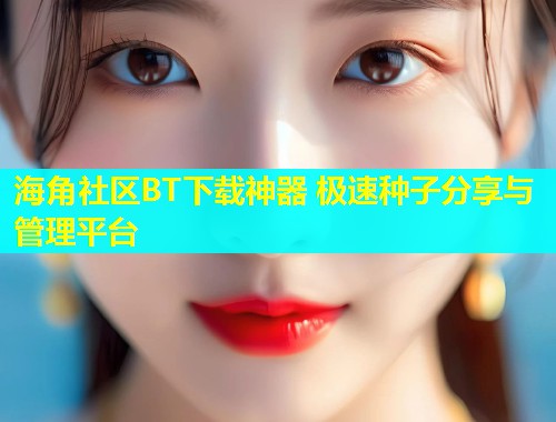 海角社区BT下载神器 极速种子分享与管理平台  第1张