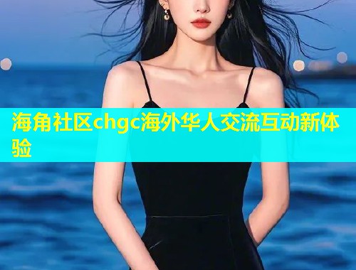 海角社区chgc海外华人交流互动新体验  第1张