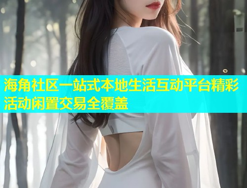 海角社区一站式本地生活互动平台精彩活动闲置交易全覆盖  第2张
