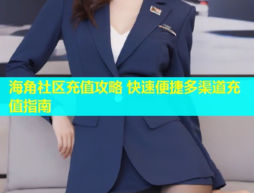 海角社区充值攻略 快速便捷多渠道充值指南  第1张