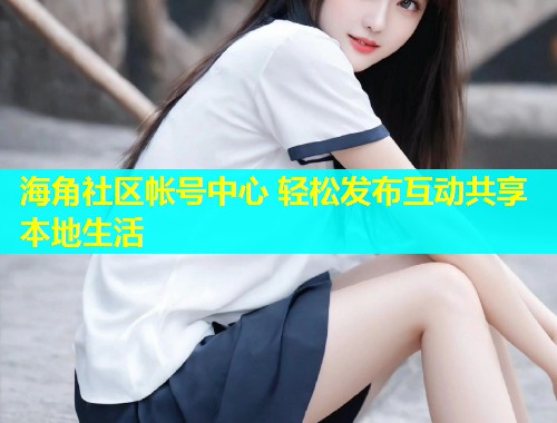 海角社区帐号中心 轻松发布互动共享本地生活  第1张