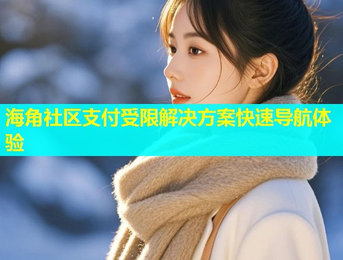 海角社区支付受限解决方案快速导航体验  第1张