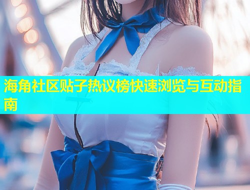 海角社区贴子热议榜快速浏览与互动指南  第1张