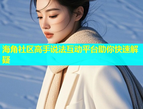海角社区高手说法互动平台助你快速解疑  第1张