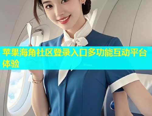 苹果海角社区登录入口多功能互动平台体验  第1张